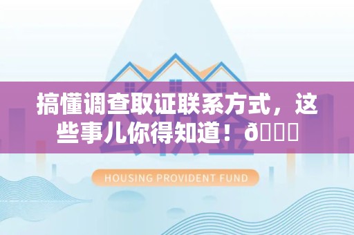 乐平搞懂调查取证联系方式，这些事儿你得知道！😎